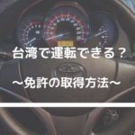 台湾で運転しよう！～免許の取得方法～